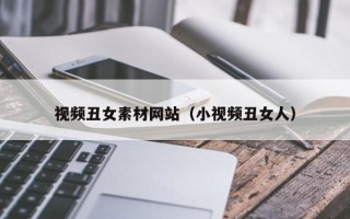 宜昌视频丑女素材网站（小视频丑女人）