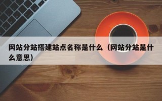 宜昌网站分站搭建站点名称是什么（网站分站是什么意思）
