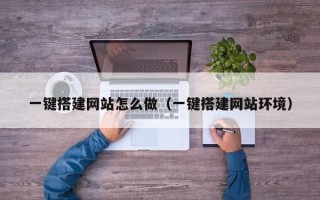宜昌一键搭建网站怎么做（一键搭建网站环境）