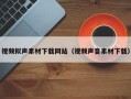 宜昌视频拟声素材下载网站（视频声音素材下载）