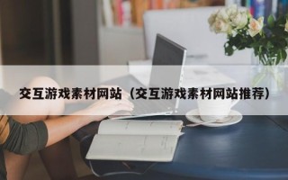 宜昌交互游戏素材网站（交互游戏素材网站推荐）