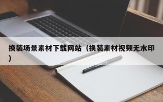 宜昌换装场景素材下载网站（换装素材视频无水印）