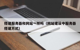 宜昌搭建服务器和网站一样吗（网站建设中服务器搭建方式）