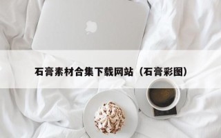 宜昌石膏素材合集下载网站（石膏彩图）