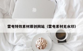 宜昌雷电特效素材原创网站（雷电素材无水印）