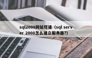 宜昌sql2008网站搭建（sql server 2008怎么建立服务器?）