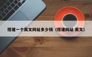 宜昌搭建一个英文网站多少钱（搭建网站 英文）