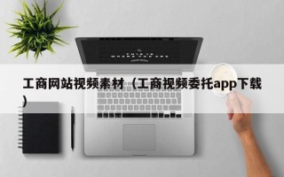 宜昌工商网站视频素材（工商视频委托app下载）
