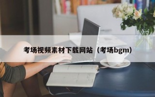 宜昌考场视频素材下载网站（考场bgm）