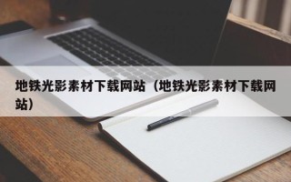 宜昌地铁光影素材下载网站（地铁光影素材下载网站）