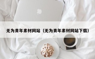 宜昌无为青年素材网站（无为青年素材网站下载）