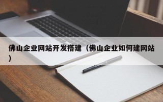 宜昌佛山企业网站开发搭建（佛山企业如何建网站）
