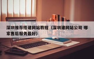 宜昌深圳推荐搭建网站教程（深圳建网站公司 哪家售后服务最好）